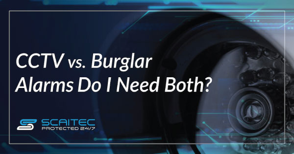 CCTV vs Burglar Alarms – Do I Need Both?